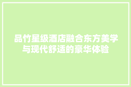 品竹星级酒店融合东方美学与现代舒适的豪华体验