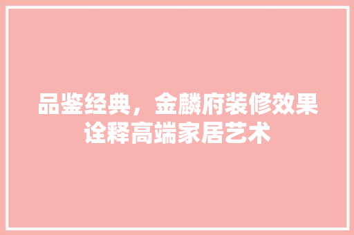 品鉴经典，金麟府装修效果诠释高端家居艺术