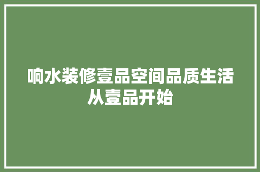 响水装修壹品空间品质生活从壹品开始