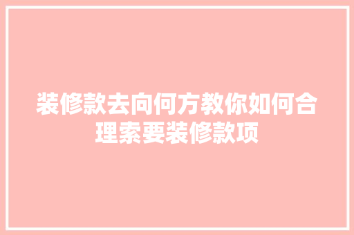 装修款去向何方教你如何合理索要装修款项