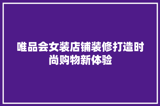 唯品会女装店铺装修打造时尚购物新体验