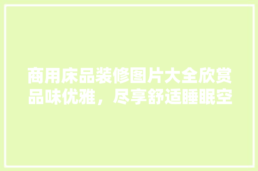 商用床品装修图片大全欣赏品味优雅，尽享舒适睡眠空间