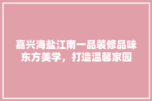 嘉兴海盐江南一品装修品味东方美学，打造温馨家园