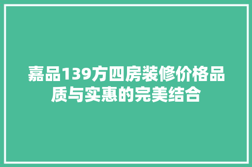嘉品139方四房装修价格品质与实惠的完美结合