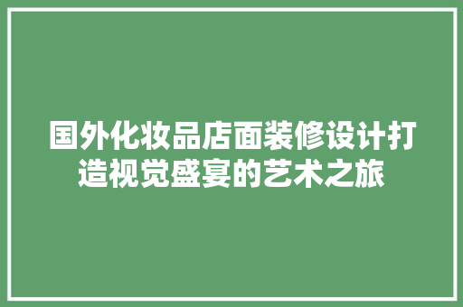 国外化妆品店面装修设计打造视觉盛宴的艺术之旅