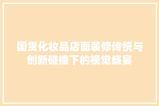 国货化妆品店面装修传统与创新碰撞下的视觉盛宴