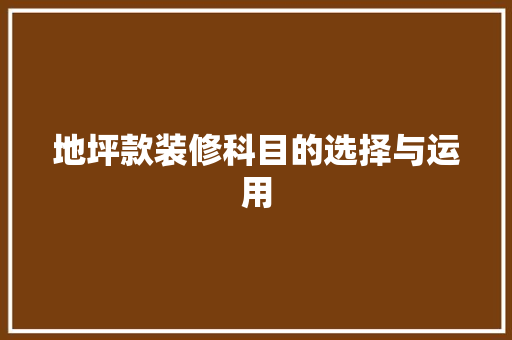 地坪款装修科目的选择与运用