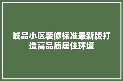 城品小区装修标准最新版打造高品质居住环境