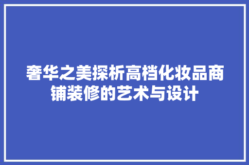 奢华之美探析高档化妆品商铺装修的艺术与设计