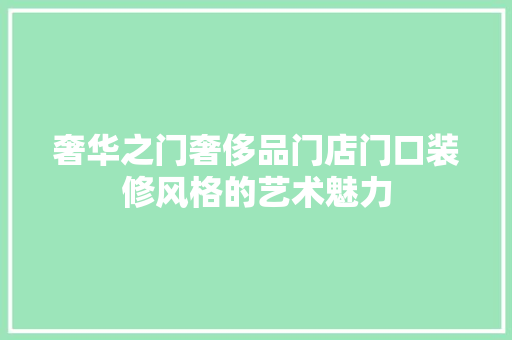 奢华之门奢侈品门店门口装修风格的艺术魅力