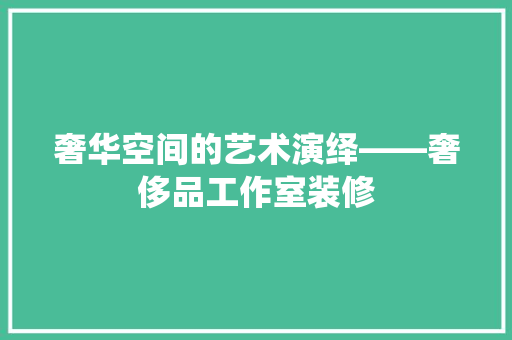 奢华空间的艺术演绎——奢侈品工作室装修