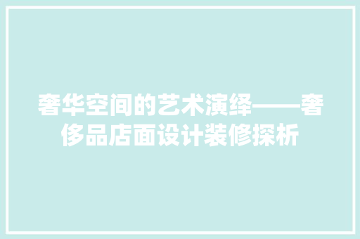 奢华空间的艺术演绎——奢侈品店面设计装修探析