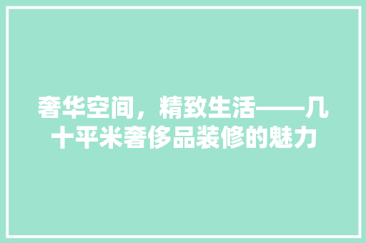 奢华空间，精致生活——几十平米奢侈品装修的魅力