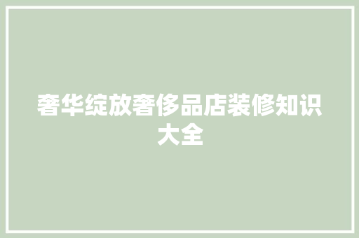 奢华绽放奢侈品店装修知识大全