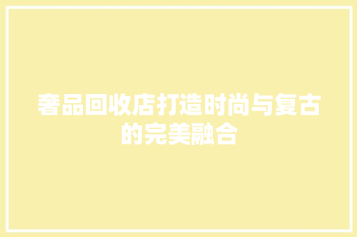 奢品回收店打造时尚与复古的完美融合