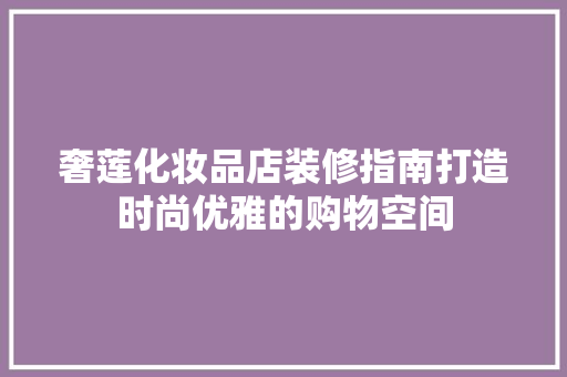 奢莲化妆品店装修指南打造时尚优雅的购物空间