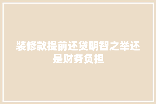 装修款提前还贷明智之举还是财务负担