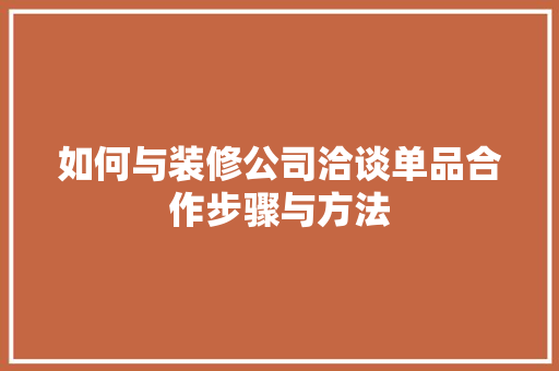 如何与装修公司洽谈单品合作步骤与方法