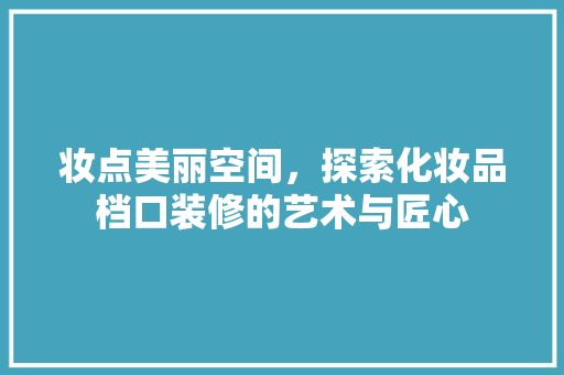 妆点美丽空间，探索化妆品档口装修的艺术与匠心