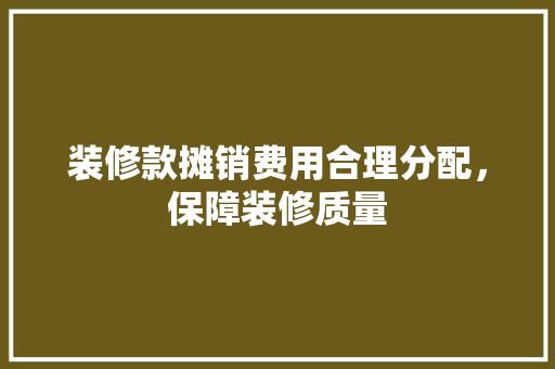 装修款摊销费用合理分配，保障装修质量