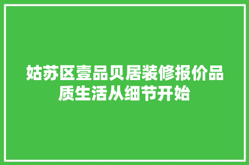 姑苏区壹品贝居装修报价品质生活从细节开始
