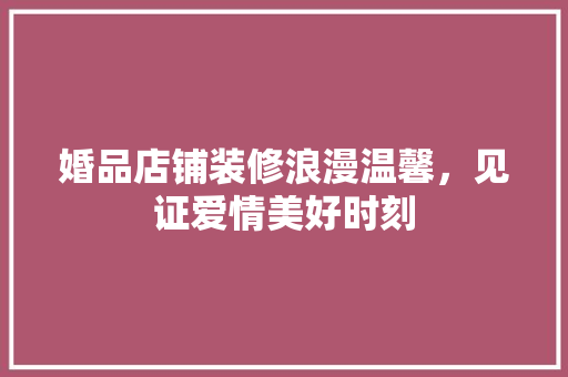 婚品店铺装修浪漫温馨，见证爱情美好时刻
