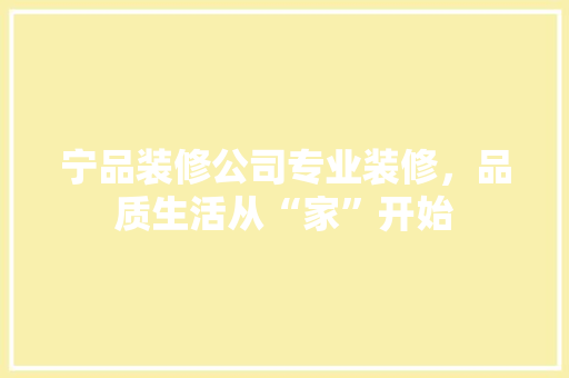 宁品装修公司专业装修，品质生活从“家”开始