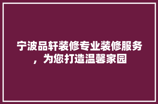 宁波品轩装修专业装修服务，为您打造温馨家园