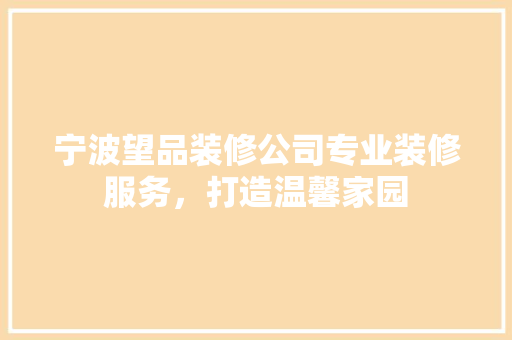宁波望品装修公司专业装修服务，打造温馨家园