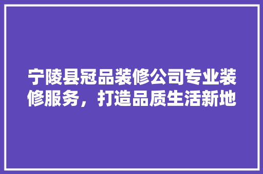 宁陵县冠品装修公司专业装修服务，打造品质生活新地标