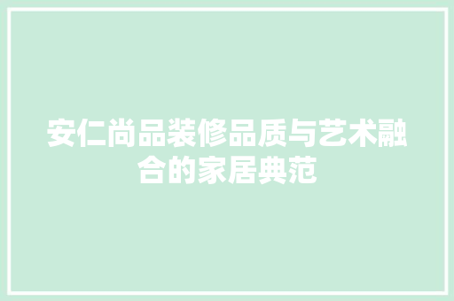 安仁尚品装修品质与艺术融合的家居典范
