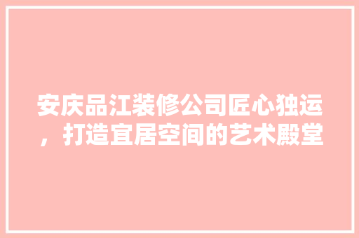 安庆品江装修公司匠心独运，打造宜居空间的艺术殿堂