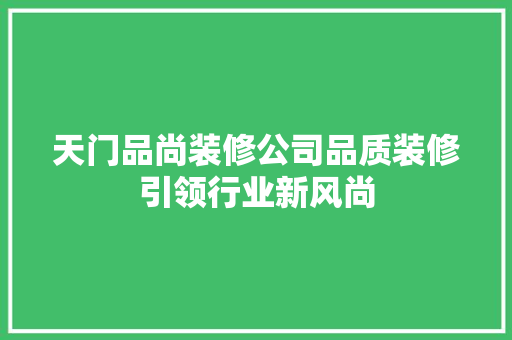 天门品尚装修公司品质装修引领行业新风尚
