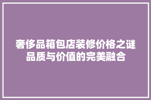 奢侈品箱包店装修价格之谜品质与价值的完美融合