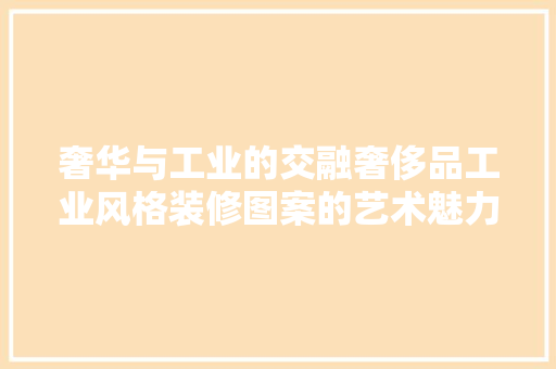 奢华与工业的交融奢侈品工业风格装修图案的艺术魅力