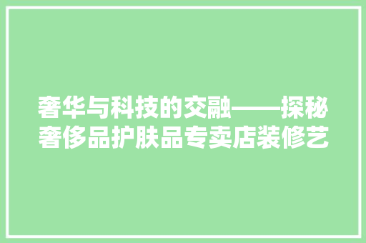 奢华与科技的交融——探秘奢侈品护肤品专卖店装修艺术
