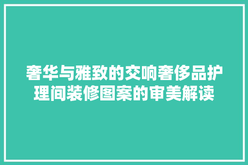 奢华与雅致的交响奢侈品护理间装修图案的审美解读