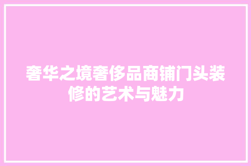 奢华之境奢侈品商铺门头装修的艺术与魅力