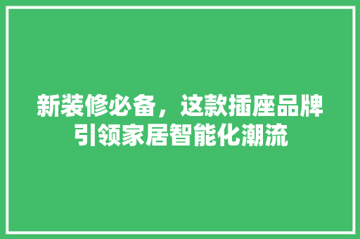 新装修必备，这款插座品牌引领家居智能化潮流