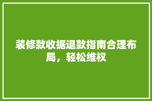 装修款收据退款指南合理布局，轻松维权