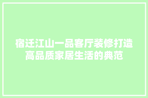 宿迁江山一品客厅装修打造高品质家居生活的典范