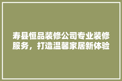 寿县恒品装修公司专业装修服务，打造温馨家居新体验