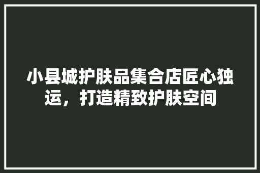 小县城护肤品集合店匠心独运，打造精致护肤空间