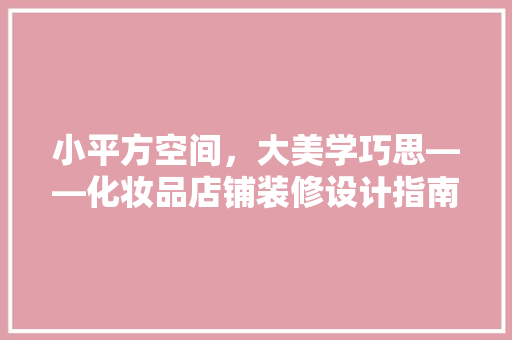 小平方空间，大美学巧思——化妆品店铺装修设计指南