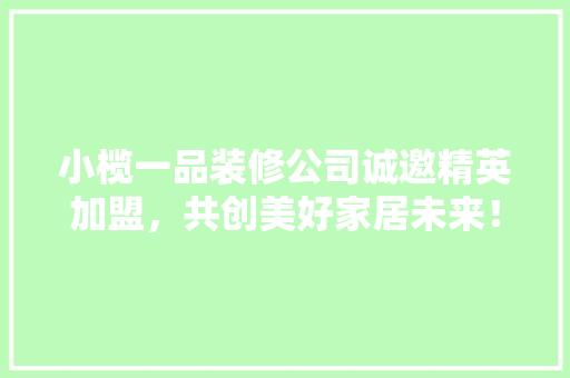 小榄一品装修公司诚邀精英加盟，共创美好家居未来！