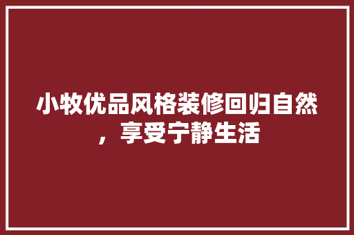 小牧优品风格装修回归自然，享受宁静生活