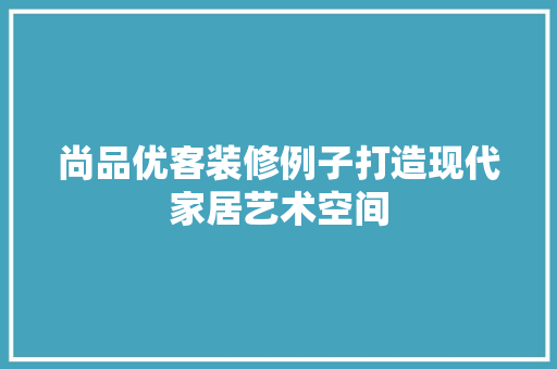 尚品优客装修例子打造现代家居艺术空间