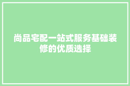 尚品宅配一站式服务基础装修的优质选择