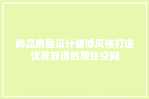 尚品房屋设计装修风格打造优雅舒适的居住空间