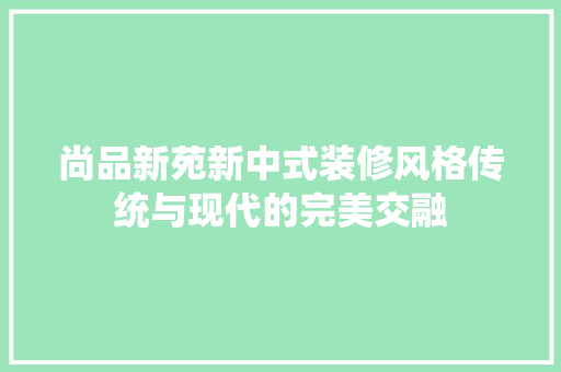 尚品新苑新中式装修风格传统与现代的完美交融